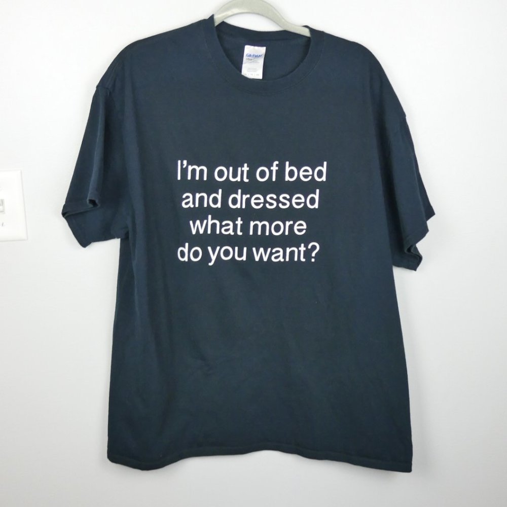 I'm Out of Bed and Dressed What More Do You Want? Black Graphic Tee XL